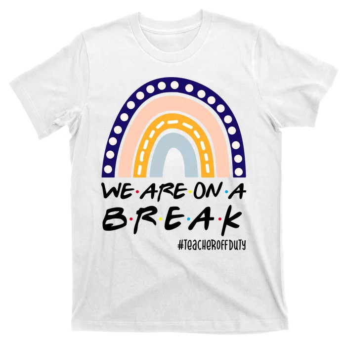 We Are On A Break Teacher Off Duty Friends Rainbow T-Shirt