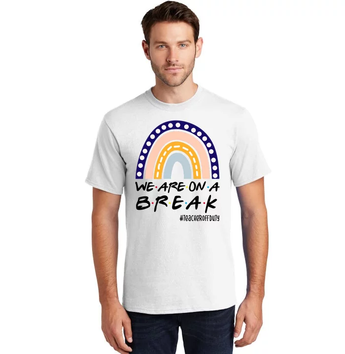 We Are On A Break Teacher Off Duty Friends Rainbow Tall T-Shirt