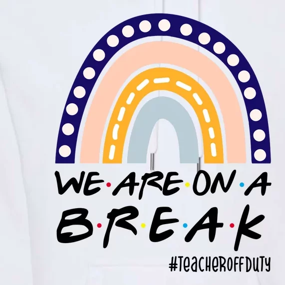 We Are On A Break Teacher Off Duty Friends Rainbow Premium Hoodie