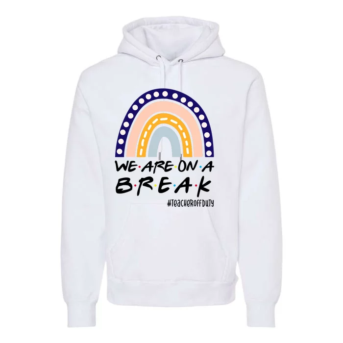 We Are On A Break Teacher Off Duty Friends Rainbow Premium Hoodie