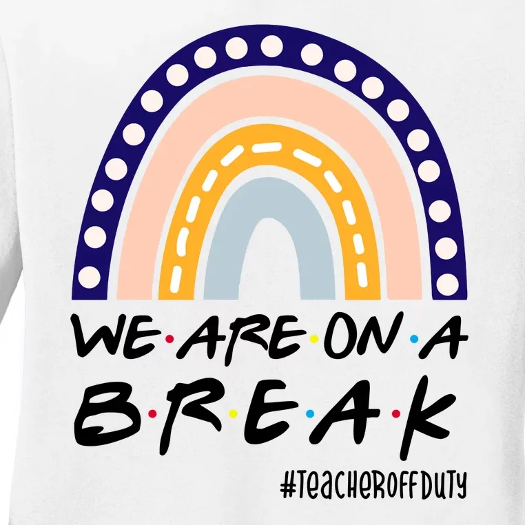 We Are On A Break Teacher Off Duty Friends Rainbow Ladies Long Sleeve Shirt