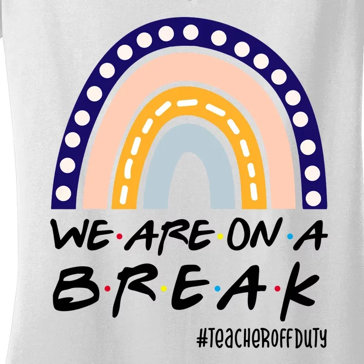 We Are On A Break Teacher Off Duty Friends Rainbow Women's V-Neck T-Shirt