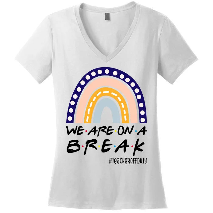 We Are On A Break Teacher Off Duty Friends Rainbow Women's V-Neck T-Shirt