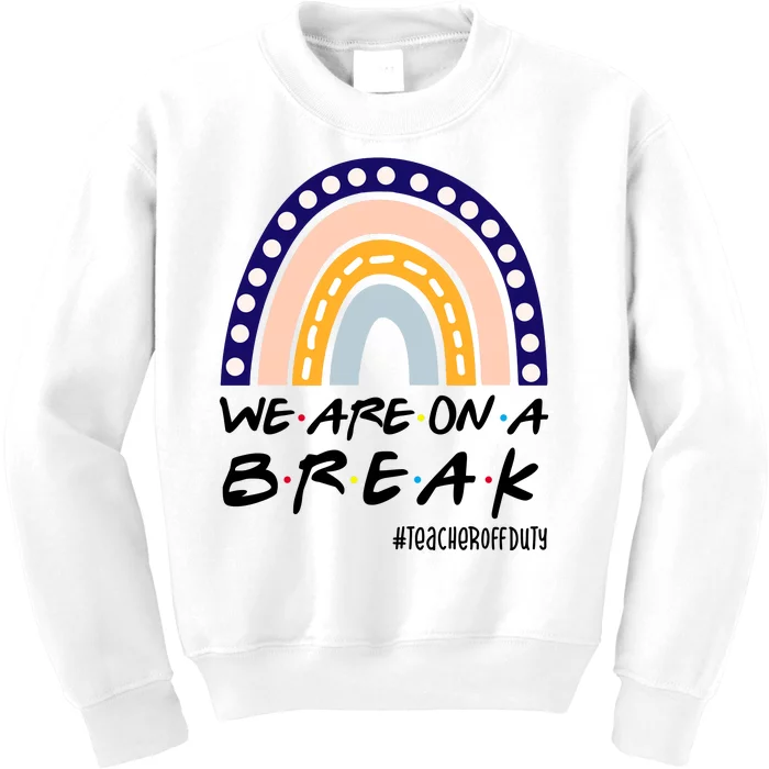 We Are On A Break Teacher Off Duty Friends Rainbow Kids Sweatshirt