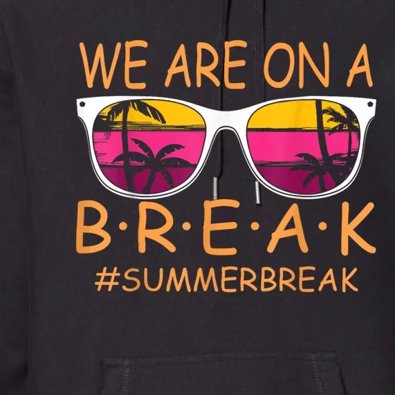 We Are On A Break Teacher Glasses Summer Break Hello Summer Premium Hoodie