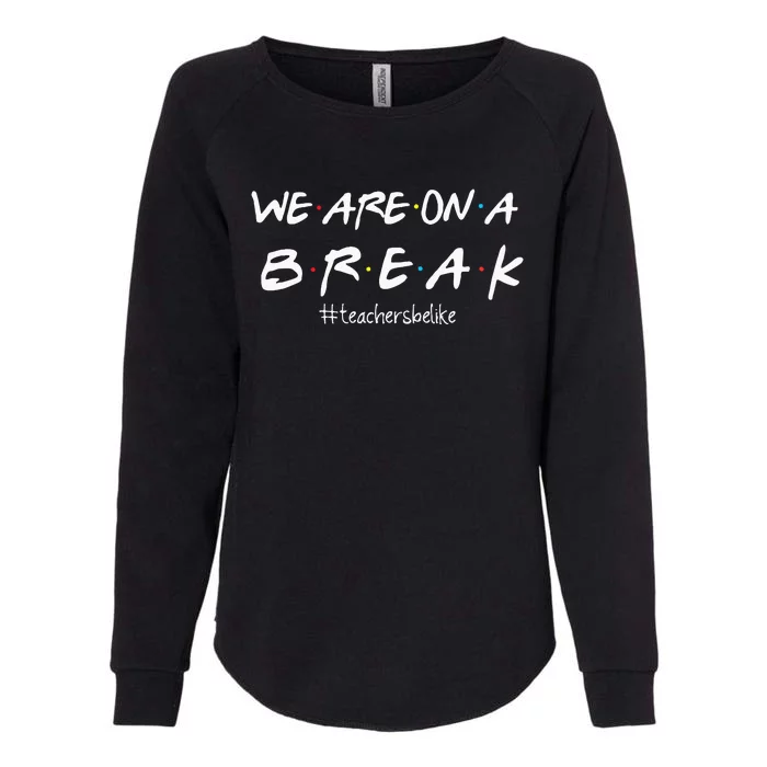 We Are On A BreakTeachers Be Like Womens California Wash Sweatshirt