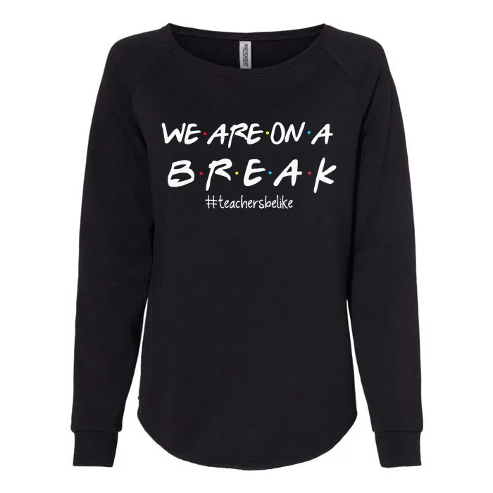 We Are On A BreakTeachers Be Like Womens California Wash Sweatshirt