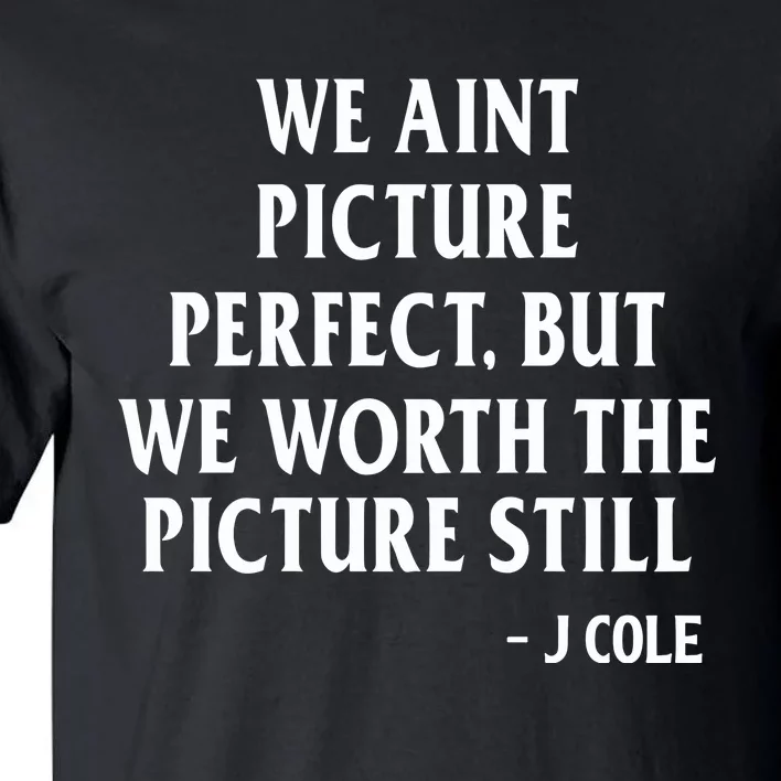 We Aint Picture Perfect But We Worth The Picture Still J Cole Tall T-Shirt