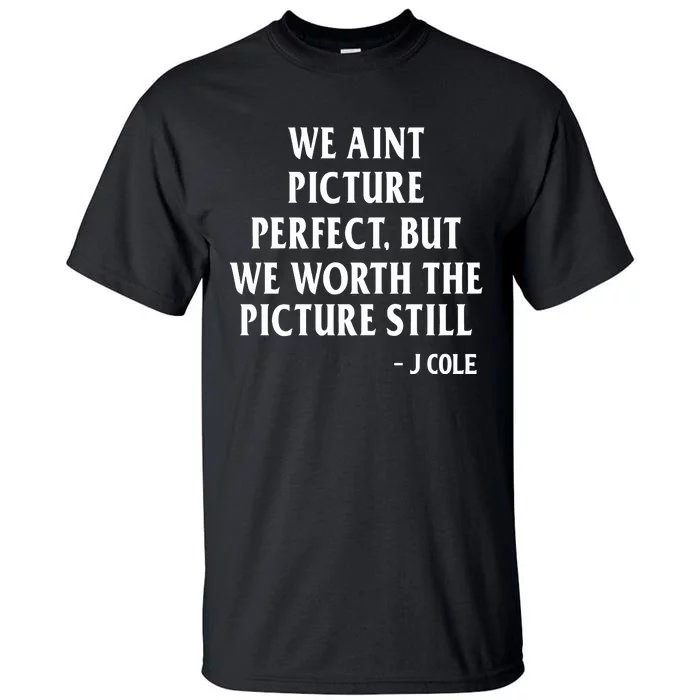 We Aint Picture Perfect But We Worth The Picture Still J Cole Tall T-Shirt