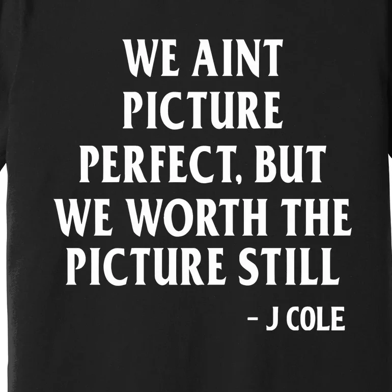 We Aint Picture Perfect But We Worth The Picture Still J Cole Premium T-Shirt