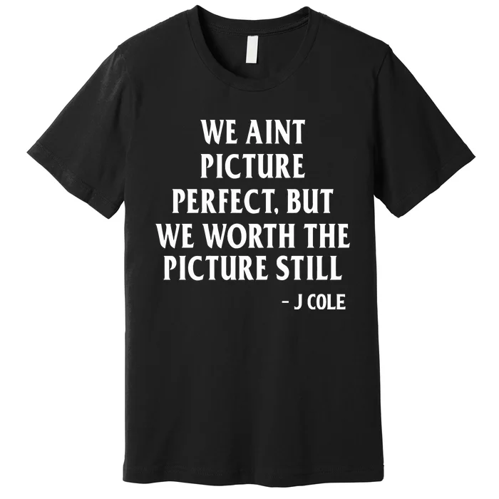 We Aint Picture Perfect But We Worth The Picture Still J Cole Premium T-Shirt