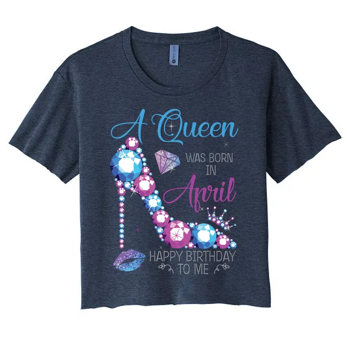 Womens A Queen Was Born In April Happy Birthday To Me High Heel Women's Crop Top Tee