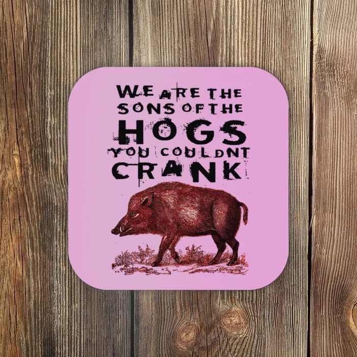 We Are The Sons Of The Hogs You Couldnt Crank Coaster