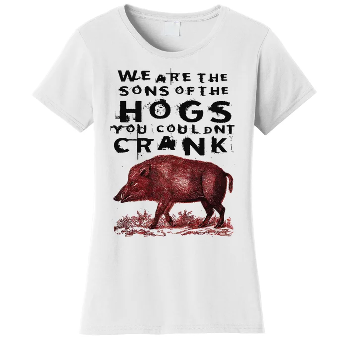 We Are The Sons Of The Hogs You Couldnt Crank Women's T-Shirt