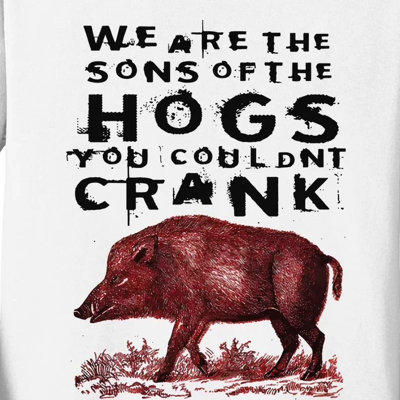 We Are The Sons Of The Hogs You Couldnt Crank Kids Long Sleeve Shirt