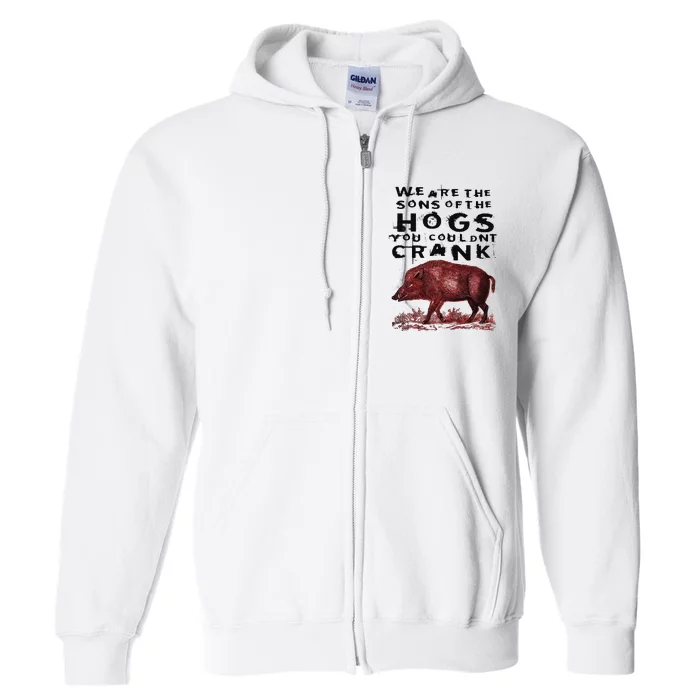 We Are The Sons Of The Hogs You Couldnt Crank Full Zip Hoodie