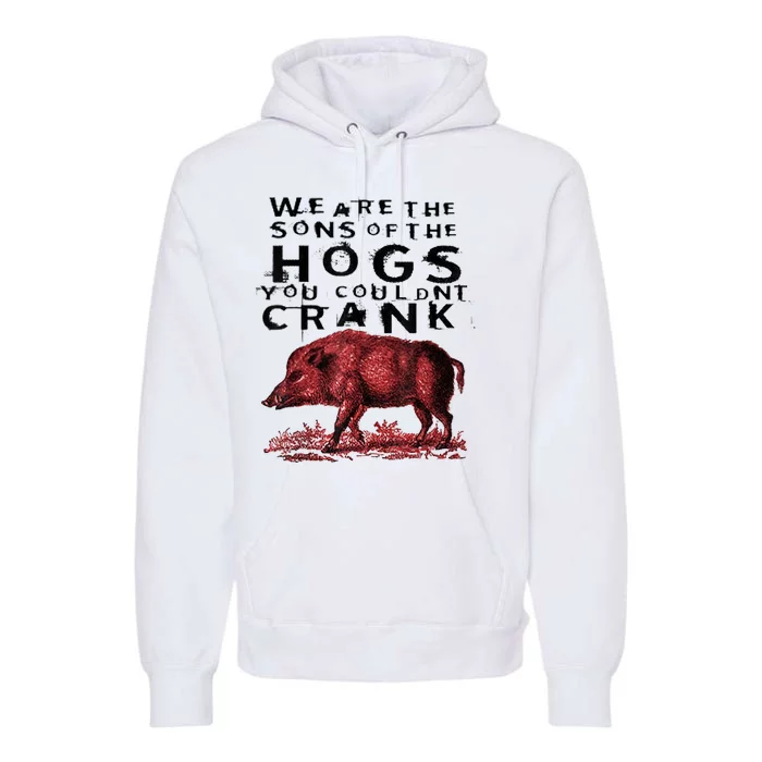 We Are The Sons Of The Hogs You Couldnt Crank Gift Premium Hoodie