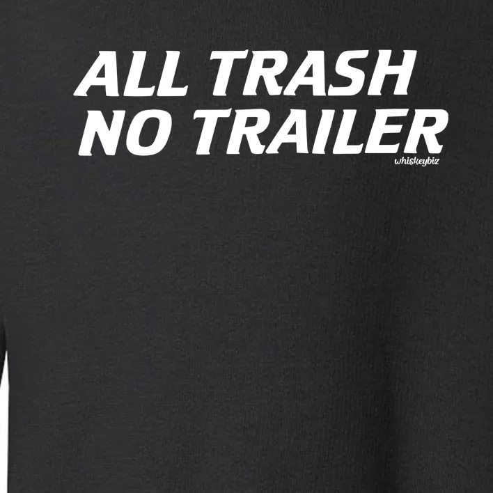 Whiskeybizswag All Trash No Trailer Toddler Sweatshirt