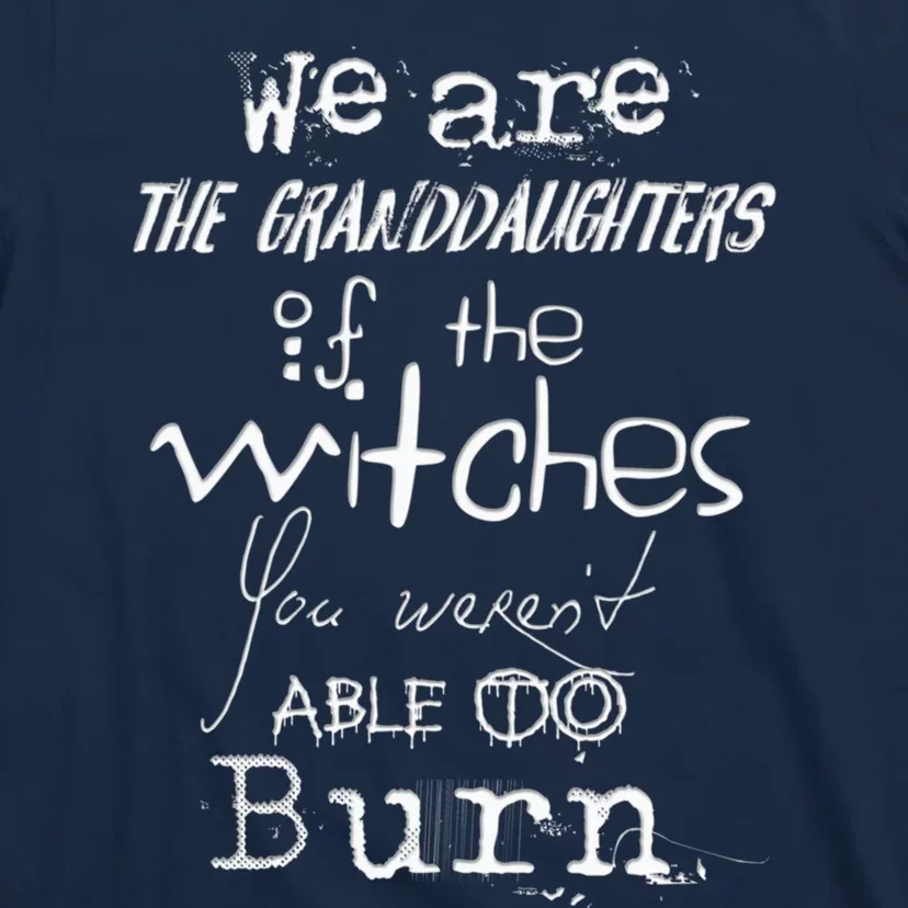 We Are The Granddaughters Of The Witches You Weren&X27;T Able To Burn... T-Shirt