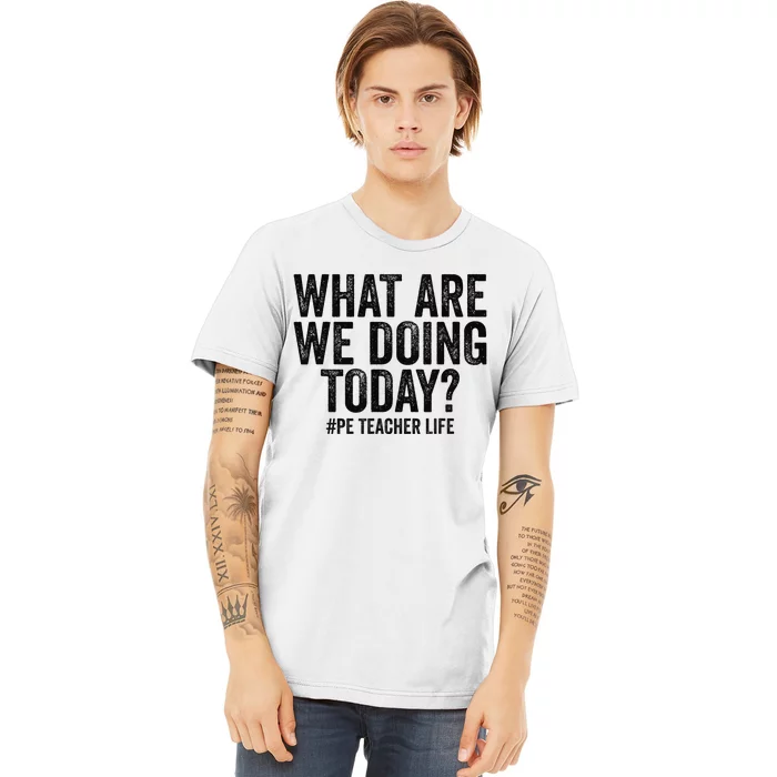 What are we doing today PE Teacher life Physical Education Premium T-Shirt