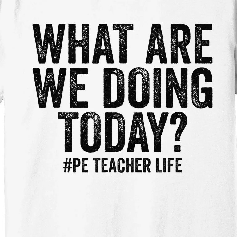 What are we doing today PE Teacher life Physical Education Premium T-Shirt