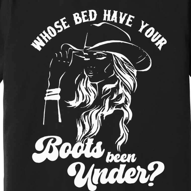 Whose Bed Have Your Boots Been Under Apparel Premium T-Shirt