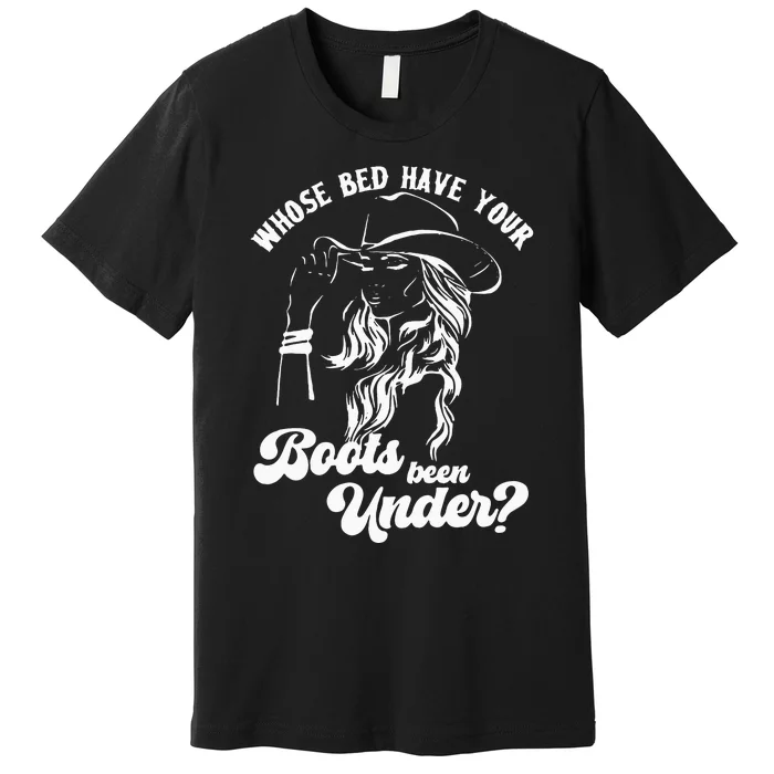 Whose Bed Have Your Boots Been Under Apparel Premium T-Shirt