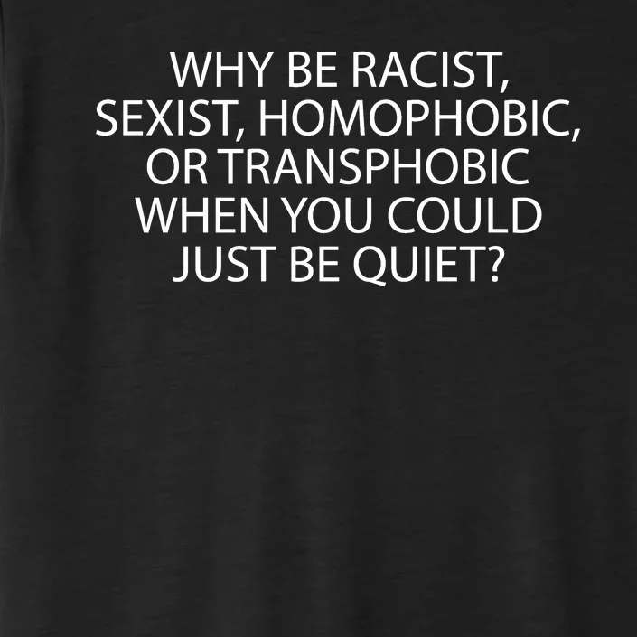 Why Be Racist Sexist Homophobic ChromaSoft Performance T-Shirt