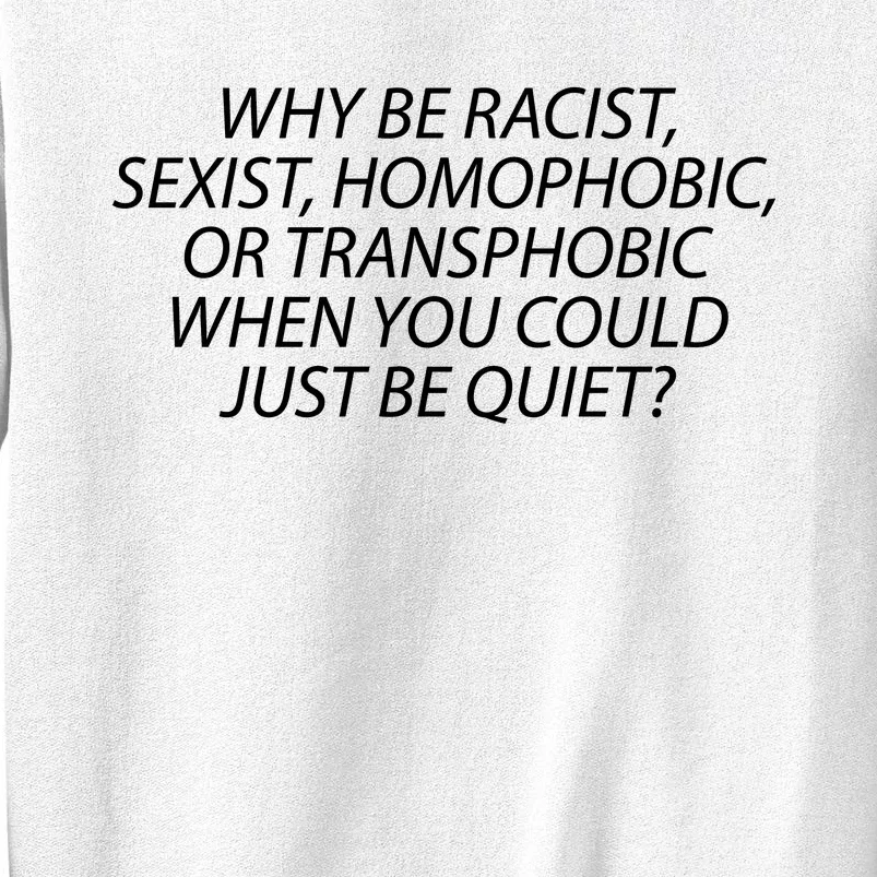 Why Be Racist Sexist Homophobic Sweatshirt