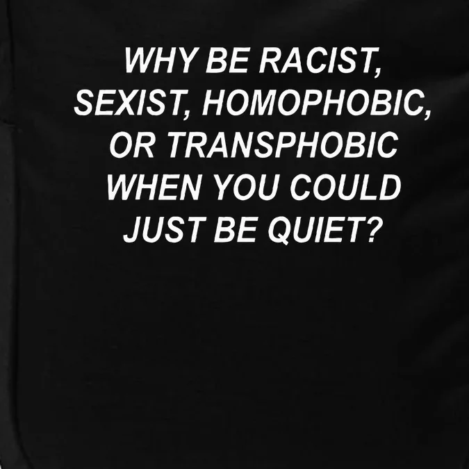 Why Be Racist Sexist Homophobic Transphobic Just Be Quiet Impact Tech Backpack