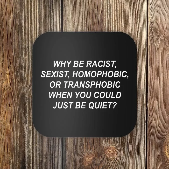 Why Be Racist Sexist Homophobic Transphobic Just Be Quiet Coaster