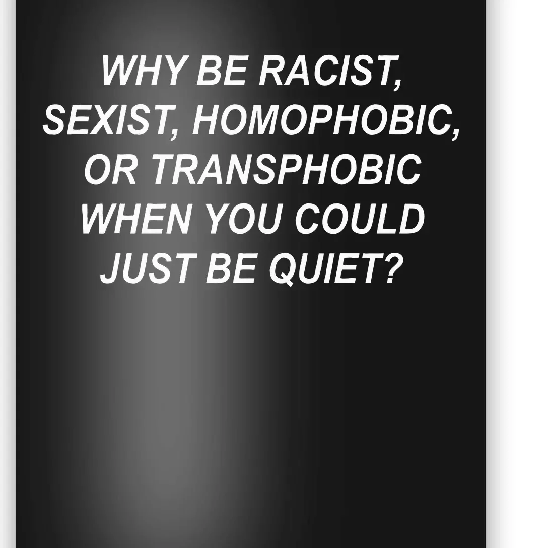 Why Be Racist Sexist Homophobic Transphobic Just Be Quiet Poster