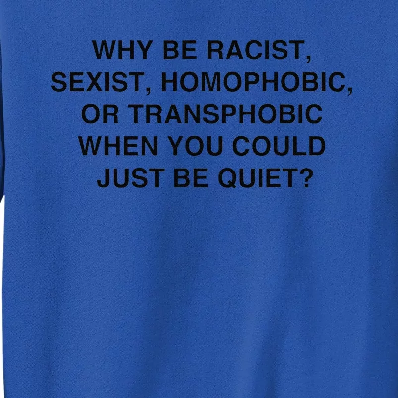 Why Be Racist Sexist Homophobic Just Be Quiet Tall Sweatshirt