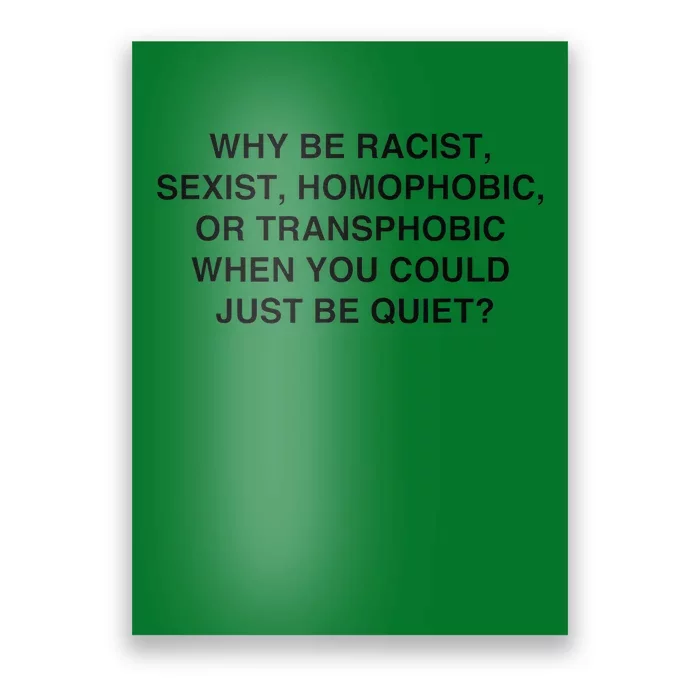 Why Be Racist Sexist Homophobic Just Be Quiet Poster