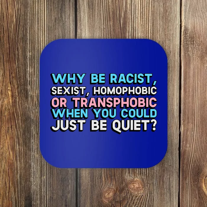 Why Be Racist Sexist Homophobic Or Transphobic When You Could Just Be Quiet Coaster