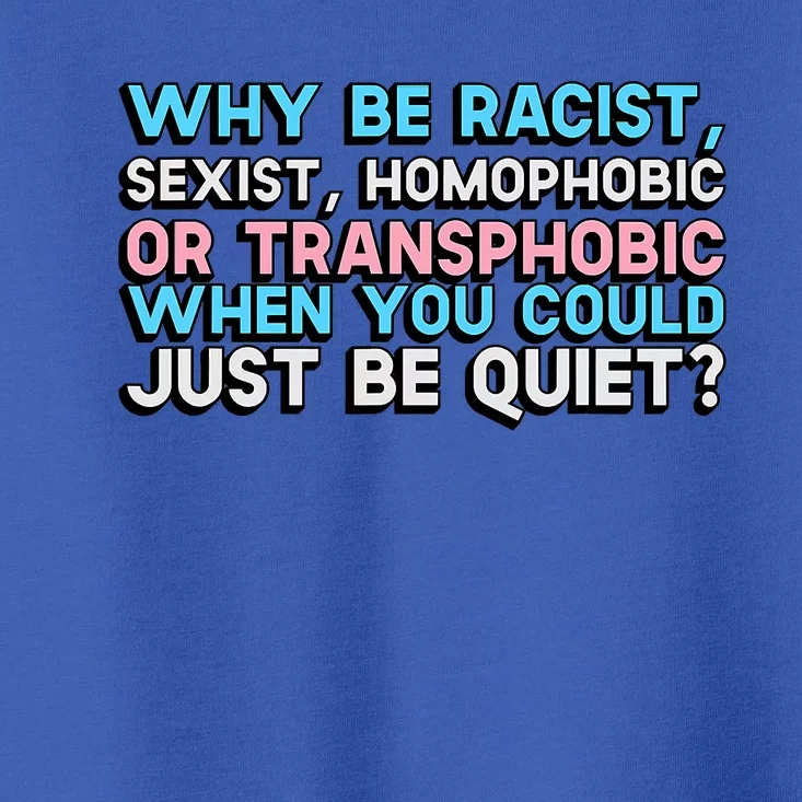 Why Be Racist Sexist Homophobic Or Transphobic When You Could Just Be Quiet Toddler T-Shirt