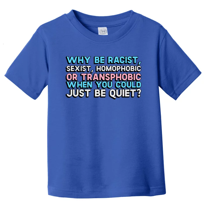 Why Be Racist Sexist Homophobic Or Transphobic When You Could Just Be Quiet Toddler T-Shirt