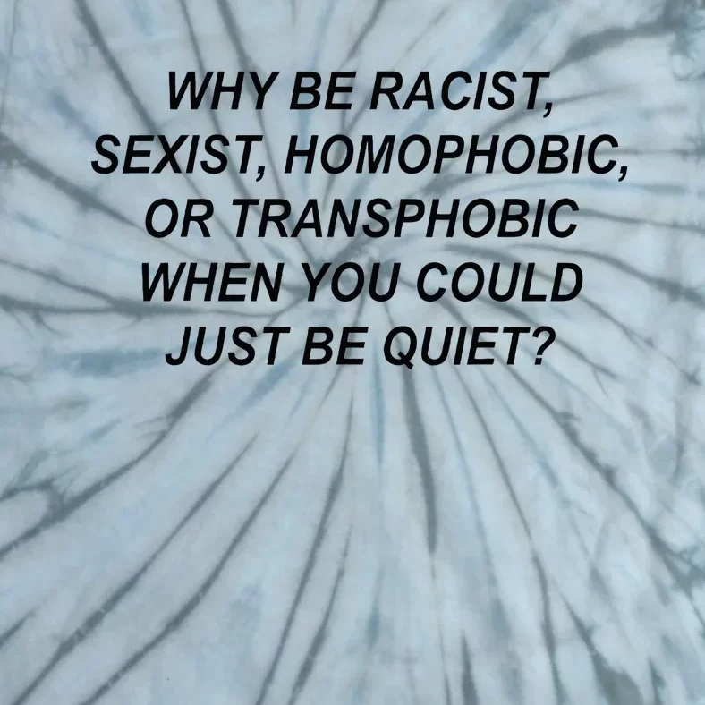 Why Be Racist Sexist Homophobic Transphobic Just Be Quiet Tie-Dye T-Shirt