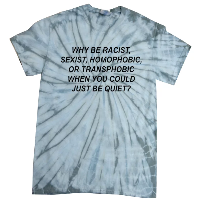 Why Be Racist Sexist Homophobic Transphobic Just Be Quiet Tie-Dye T-Shirt