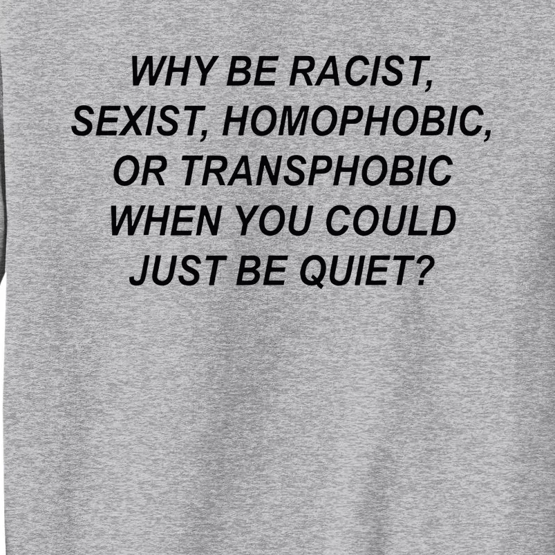 Why Be Racist Sexist Homophobic Transphobic Just Be Quiet Tall Sweatshirt