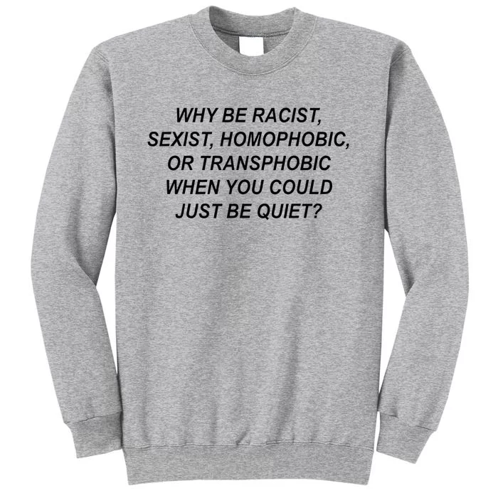 Why Be Racist Sexist Homophobic Transphobic Just Be Quiet Tall Sweatshirt