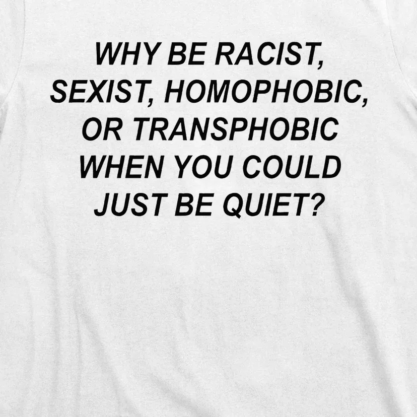 Why Be Racist Sexist Homophobic Transphobic Just Be Quiet T-Shirt