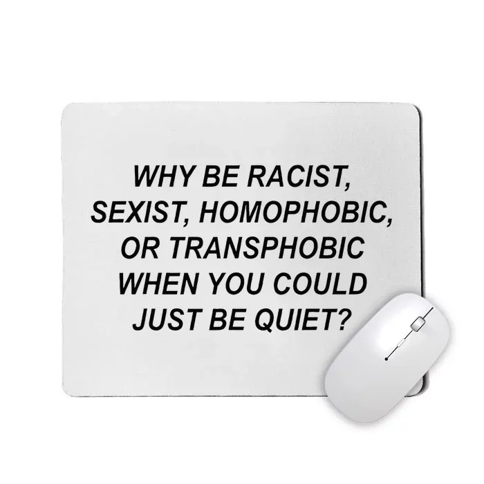 Why Be Racist Sexist Homophobic Transphobic Just Be Quiet Mousepad