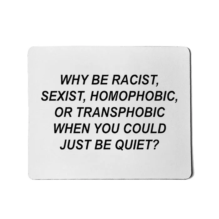 Why Be Racist Sexist Homophobic Transphobic Just Be Quiet Mousepad