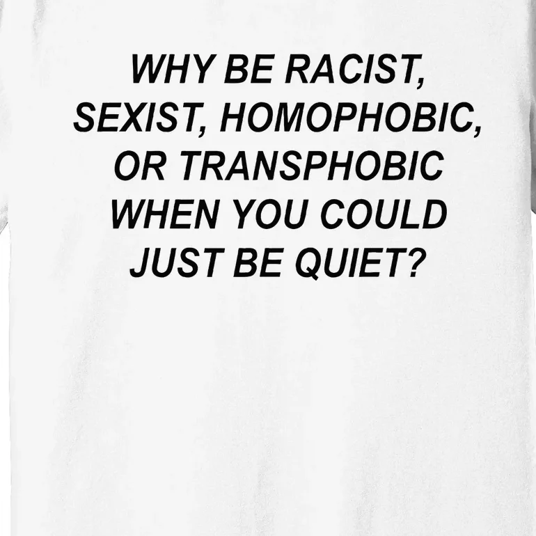 Why Be Racist Sexist Homophobic Transphobic Just Be Quiet Premium T-Shirt