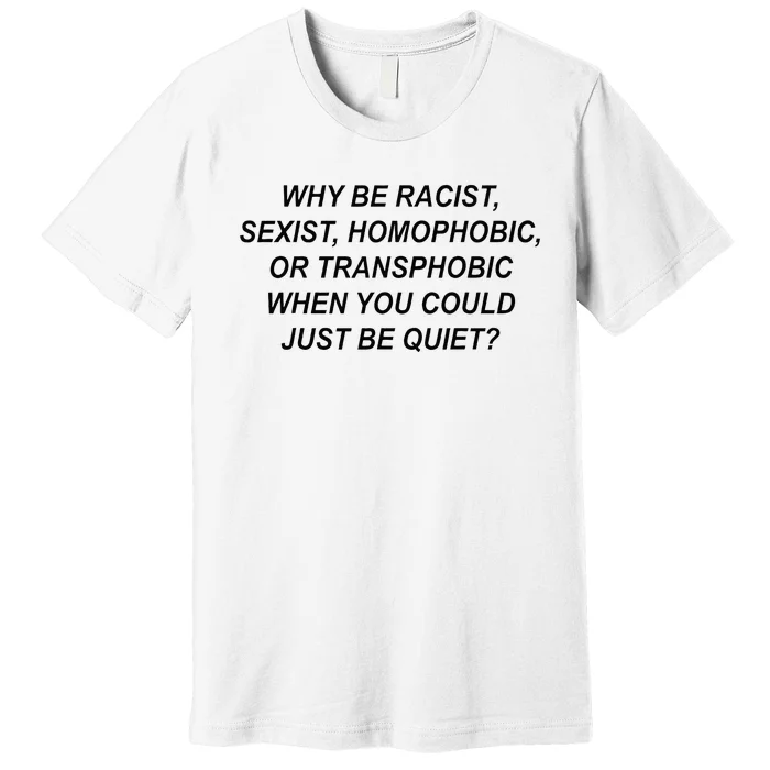 Why Be Racist Sexist Homophobic Transphobic Just Be Quiet Premium T-Shirt