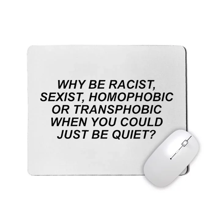 Why Be Racist Sexist Homophobic Or Transphobic Be Quiet Mousepad