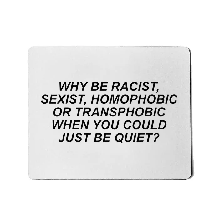 Why Be Racist Sexist Homophobic Or Transphobic Be Quiet Mousepad