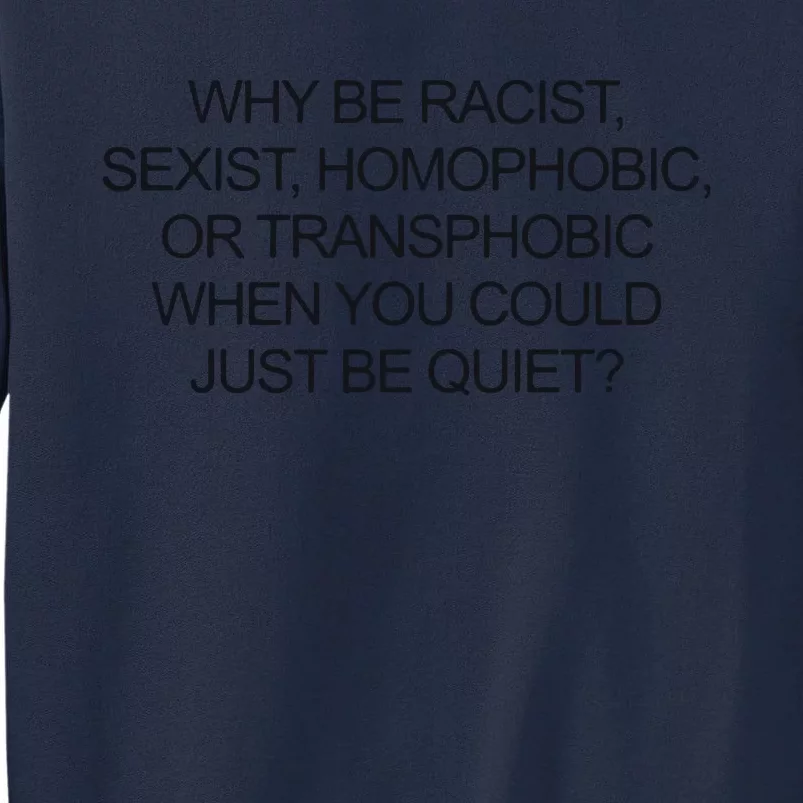 Why Be Racist Sexist Homophobic Or Transphobic When You Could Just Be Quiet Tall Sweatshirt