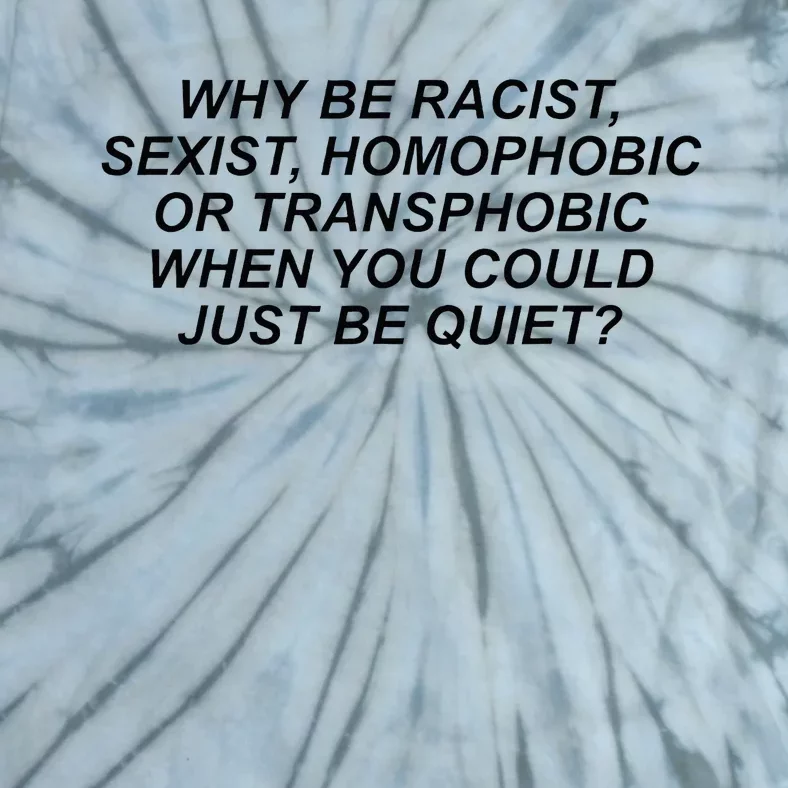 Why Be Racist Sexist Homophobic Or Transphobic Be Quiet Tie-Dye T-Shirt